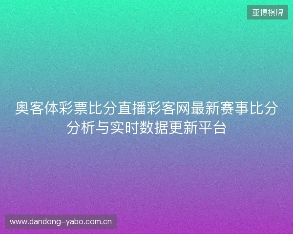 奥客体彩票比分直播彩客网最新赛事比分分析与实时数据更新平台