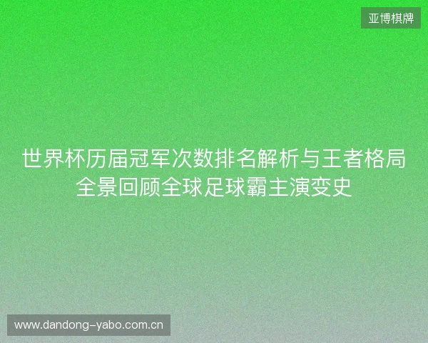 世界杯历届冠军次数排名解析与王者格局全景回顾全球足球霸主演变史