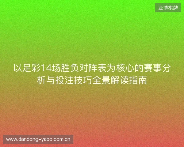 以足彩14场胜负对阵表为核心的赛事分析与投注技巧全景解读指南 以足彩14场胜负对阵表为核心的赛事分析与投注技巧全景解读指南