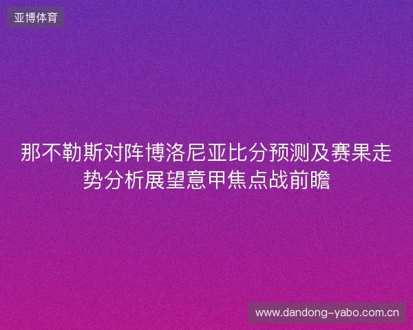 那不勒斯对阵博洛尼亚比分预测及赛果走势分析展望意甲焦点战前瞻