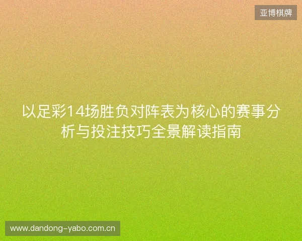 以足彩14场胜负对阵表为核心的赛事分析与投注技巧全景解读指南 以足彩14场胜负对阵表为核心的赛事分析与投注技巧全景解读指南