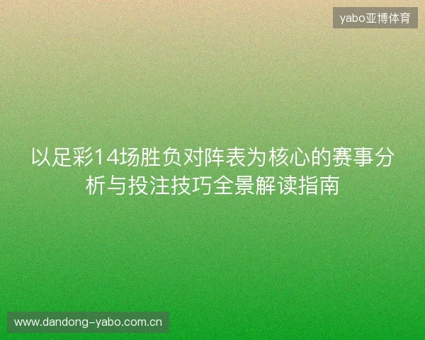以足彩14场胜负对阵表为核心的赛事分析与投注技巧全景解读指南