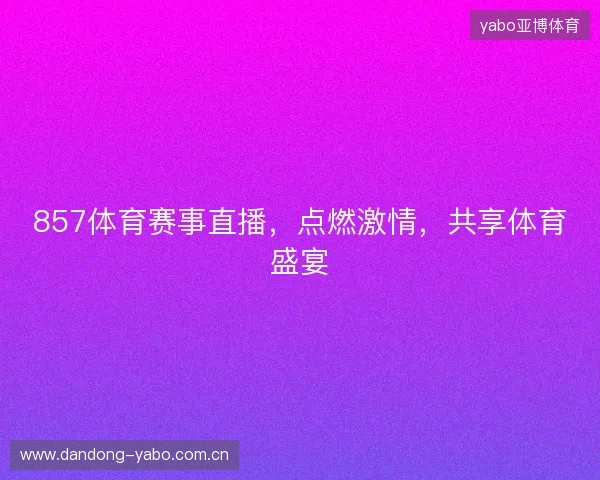 857体育赛事直播，点燃激情，共享体育盛宴